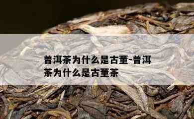 普洱茶为什么是古董-普洱茶为什么是古董茶