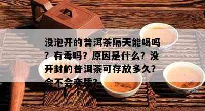 没泡开的普洱茶隔天能喝吗？有吗？原因是什么？没开封的普洱茶可存放多久？会不会变质？