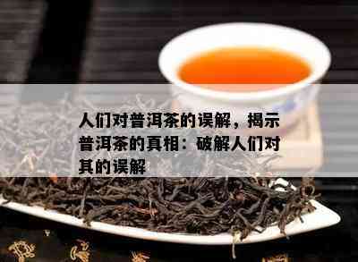 人们对普洱茶的误解，揭示普洱茶的真相：破解人们对其的误解