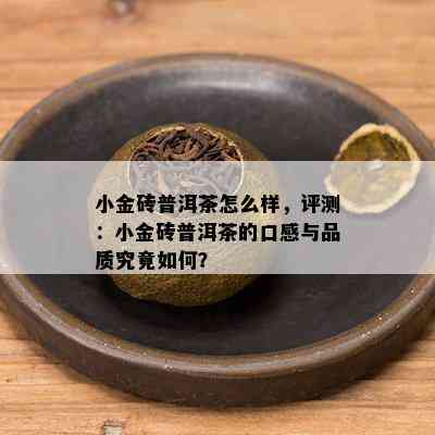 小金砖普洱茶怎么样，评测：小金砖普洱茶的口感与品质究竟如何？