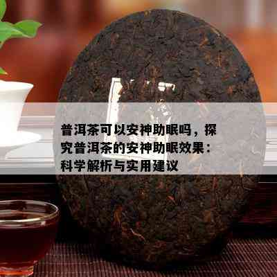 普洱茶可以安神助眠吗，探究普洱茶的安神助眠效果：科学解析与实用建议