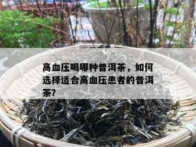 高血压喝哪种普洱茶，如何选择适合高血压患者的普洱茶？