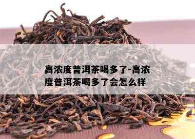 高浓度普洱茶喝多了-高浓度普洱茶喝多了会怎么样