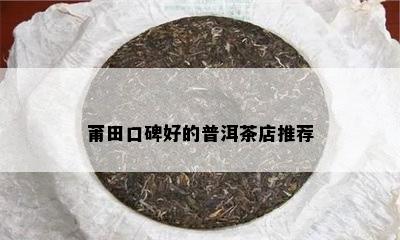 莆田口碑好的普洱茶店推荐