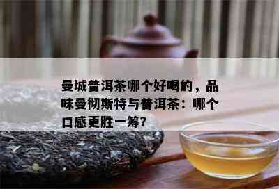 曼城普洱茶哪个好喝的，品味曼彻斯特与普洱茶：哪个口感更胜一筹？