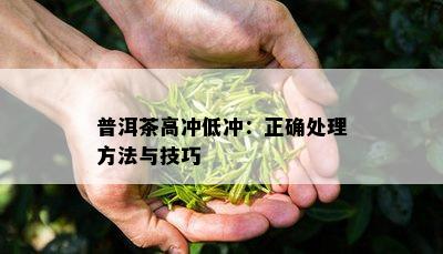 普洱茶高冲低冲：正确处理方法与技巧