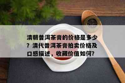 清朝普洱茶膏的价格是多少？清代普洱茶膏拍卖价格及口感描述，收藏价值如何？