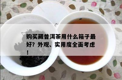 购买藏普洱茶用什么箱子更好？外观、实用度全面考虑！