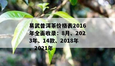 易武普洱茶价格表2016年全面收录：8月、2023年、14款、2018年、2021年