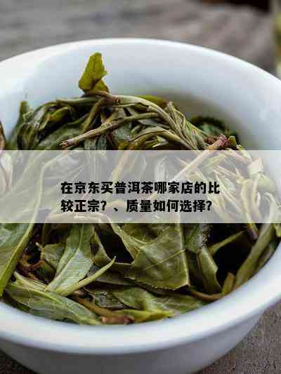 在京东买普洱茶哪家店的比较正宗？、质量如何选择？