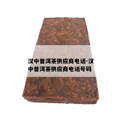 汉中普洱茶供应商电话-汉中普洱茶供应商电话号码