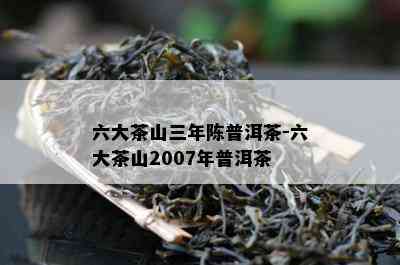 六大茶山三年陈普洱茶-六大茶山2007年普洱茶