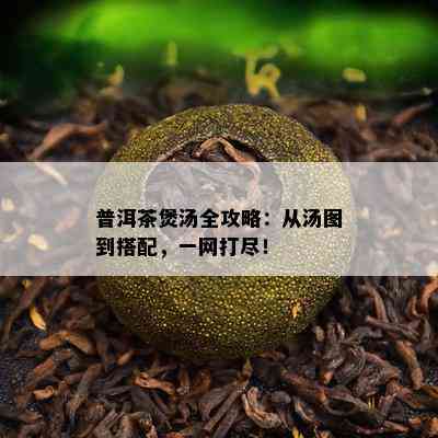 普洱茶煲汤全攻略：从汤图到搭配，一网打尽！