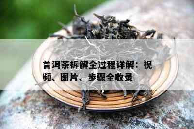 普洱茶拆解全过程详解：视频、图片、步骤全收录