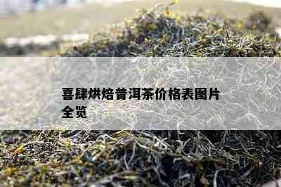 喜肆烘焙普洱茶价格表图片全览