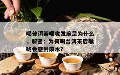 喝普洱茶喉咙发麻是为什么，解密：为何喝普洱茶后喉咙会感到麻木？