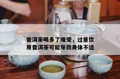 普洱茶喝多了难受，过量饮用普洱茶可能导致身体不适