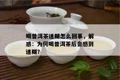 喝普洱茶迷糊怎么回事，解惑：为何喝普洱茶后会感到迷糊？