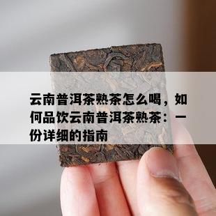 云南普洱茶熟茶怎么喝，如何品饮云南普洱茶熟茶：一份详细的指南