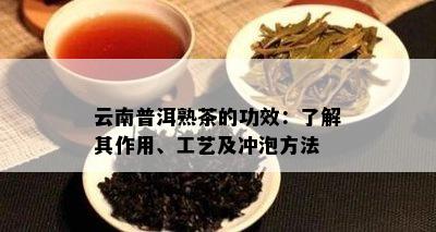 云南普洱熟茶的功效：了解其作用、工艺及冲泡方法