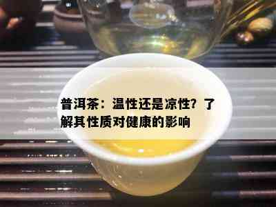 普洱茶：温性还是凉性？了解其性质对健康的影响