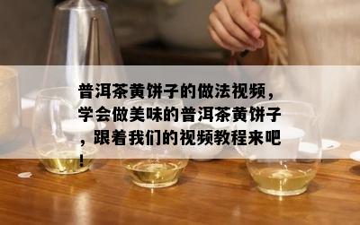 普洱茶黄饼子的做法视频，学会做美味的普洱茶黄饼子，跟着我们的视频教程来吧！