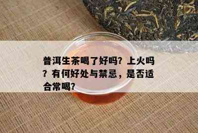 普洱生茶喝了好吗？上火吗？有何好处与禁忌，是否适合常喝？