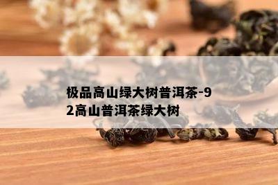 极品高山绿大树普洱茶-92高山普洱茶绿大树