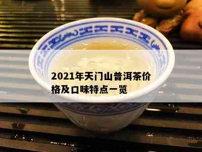 2021年天门山普洱茶价格及口味特点一览