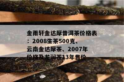 金雨轩金达摩普洱茶价格表：2008生茶500克、云南金达摩茶、2007年价格及龙润茶13年售价