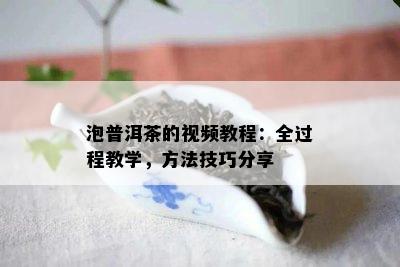 泡普洱茶的视频教程：全过程教学，方法技巧分享