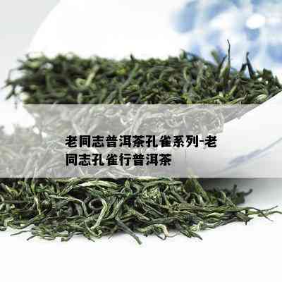 老同志普洱茶孔雀系列-老同志孔雀行普洱茶