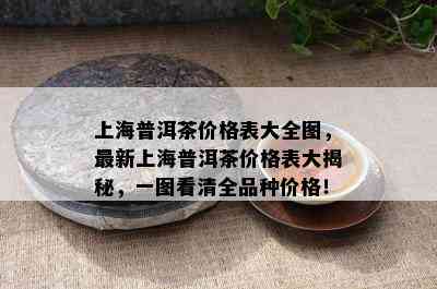 上海普洱茶价格表大全图，最新上海普洱茶价格表大揭秘，一图看清全品种价格！