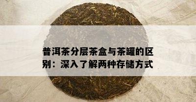 普洱茶分层茶盒与茶罐的区别：深入了解两种存储方式