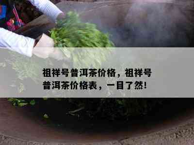 祖祥号普洱茶价格，祖祥号普洱茶价格表，一目了然！