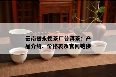 云南省永德茶厂普洱茶：产品介绍、价格表及官网链接