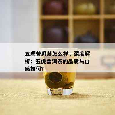 五虎普洱茶怎么样，深度解析：五虎普洱茶的品质与口感如何？