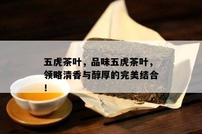 五虎茶叶，品味五虎茶叶，领略清香与醇厚的完美结合！