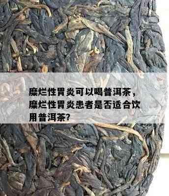 糜烂性胃炎可以喝普洱茶，糜烂性胃炎患者是否适合饮用普洱茶？