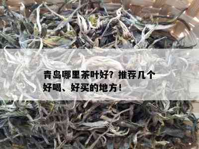 青岛哪里茶叶好？推荐几个好喝、好买的地方！