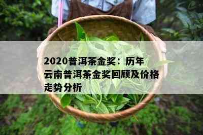 2020普洱茶金奖：历年云南普洱茶金奖回顾及价格走势分析