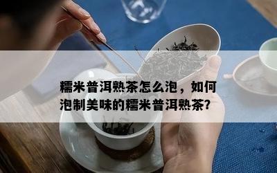 糯米普洱熟茶怎么泡，如何泡制美味的糯米普洱熟茶？