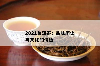 2021普洱茶：品味历史与文化的价值