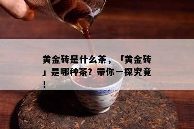 黄金砖是什么茶，「黄金砖」是哪种茶？带你一探究竟！