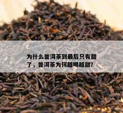 为什么普洱茶到最后只有甜了，普洱茶为何越喝越甜？