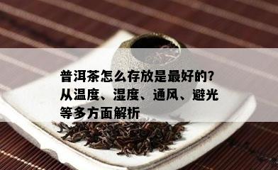 普洱茶怎么存放是更好的？从温度、湿度、通风、避光等多方面解析