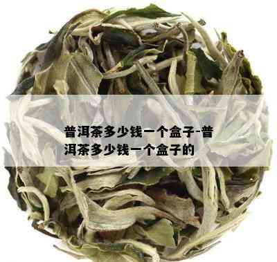 普洱茶多少钱一个盒子-普洱茶多少钱一个盒子的