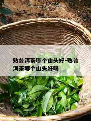 熟普洱茶哪个山头好-熟普洱茶哪个山头好喝