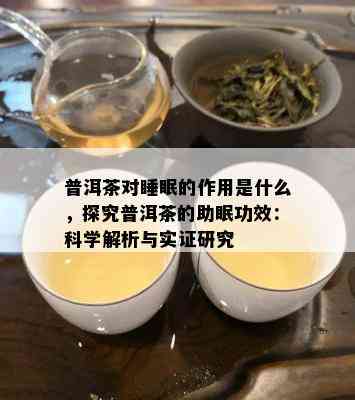 普洱茶对睡眠的作用是什么，探究普洱茶的助眠功效：科学解析与实证研究