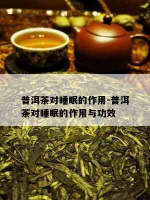 普洱茶对睡眠的作用-普洱茶对睡眠的作用与功效